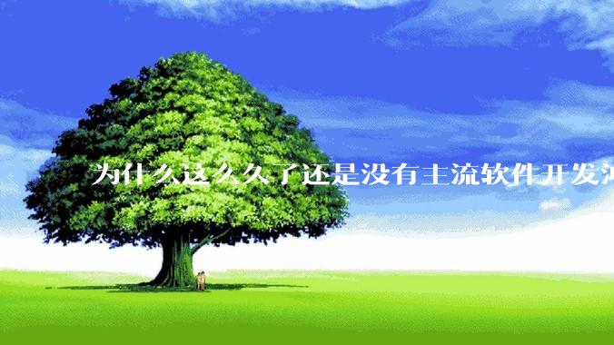 为什么这么久了还是没有主流软件开发鸿蒙版？