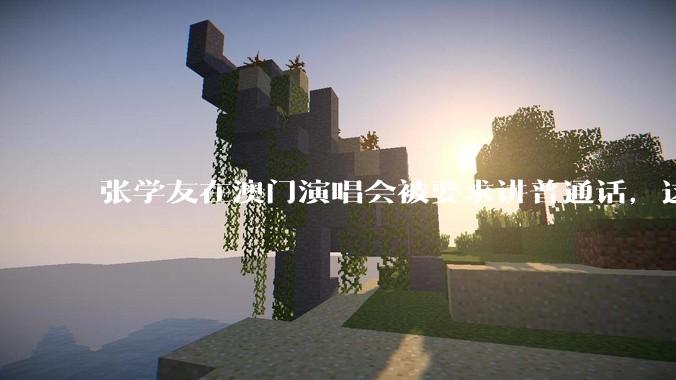 张学友在澳门演唱会被要求讲普通话，这背后反映了哪些文化和社会问题？