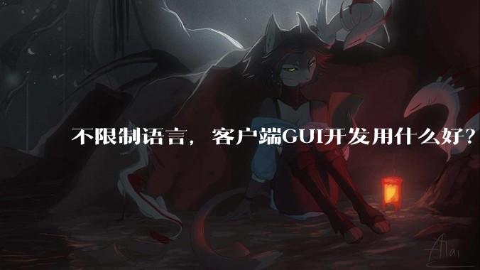 不限制语言，客户端GUI开发用什么好？