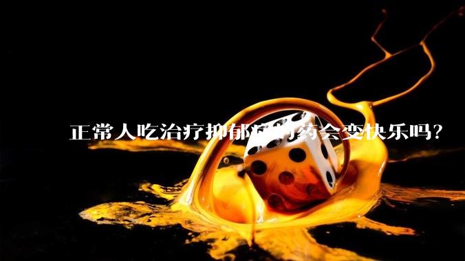 正常人吃治疗抑郁症的药会变快乐吗？
