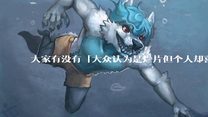 大家有没有「大众认为是烂片但个人却喜欢看」的影片？