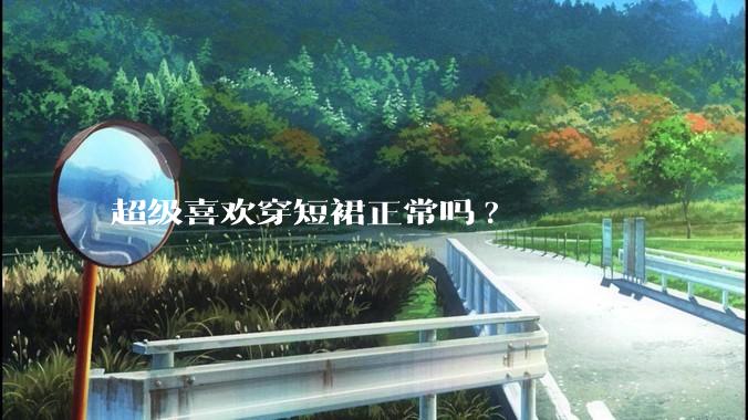 超级喜欢穿短裙正常吗?