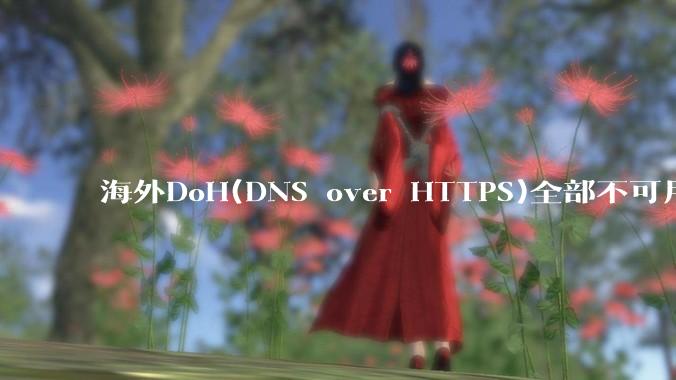 海外DoH(DNS over HTTPS)全部不可用了？是否有其他替代方式？