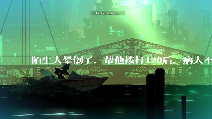 陌生人晕倒了，帮他拨打120后，病人不支付120出车费，这个费用谁来承担？