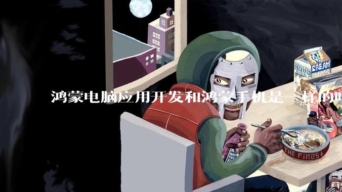 鸿蒙电脑应用开发和鸿蒙手机是一样的吗？