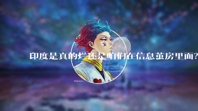 印度是真的烂还是咱们在信息茧房里面？