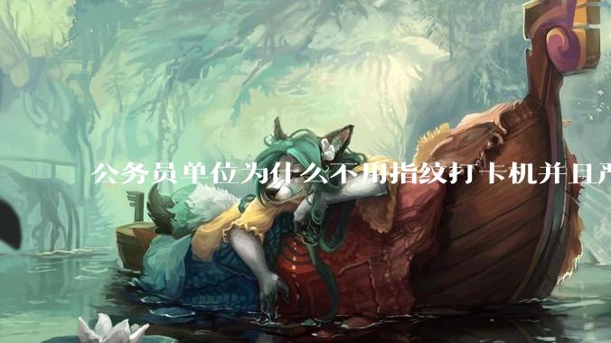 公务员单位为什么不用指纹打卡机并且严格考勤制度？