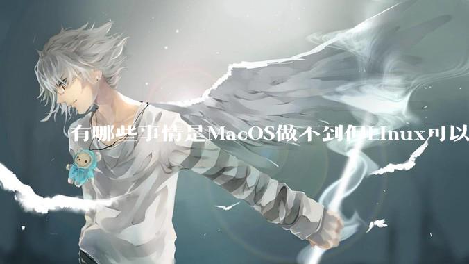有哪些事情是MacOS做不到但Linux可以做到的？