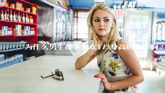 为什么男生都不喜欢173身高的女生啊?