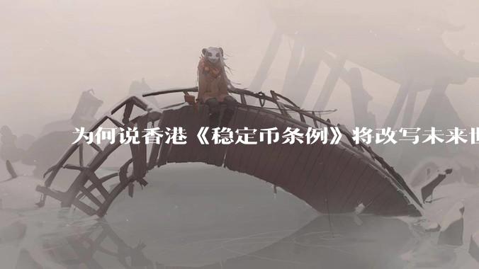 为何说香港《稳定币条例》将改写未来世界比特币等数字货币市场格局，港币和人民币的国际化会受益于此么？