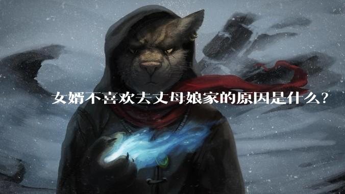 女婿不喜欢去丈母娘家的原因是什么？