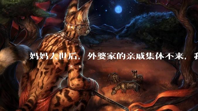 妈妈去世后，外婆家的亲戚集体不来，我还要跟他们交往吗？